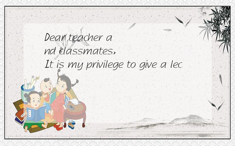 Dear teacher and classmates,It is my privilege to give a lec
