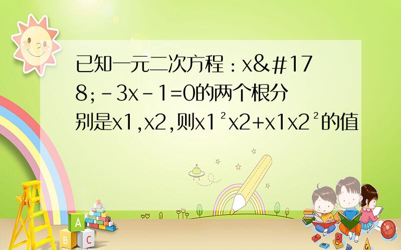 已知一元二次方程：x²-3x-1=0的两个根分别是x1,x2,则x1²x2+x1x2²的值