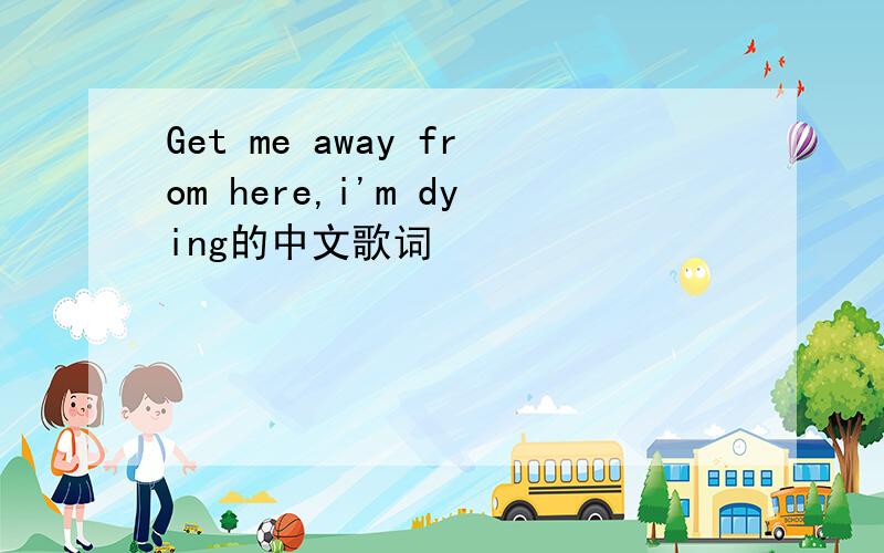 Get me away from here,i'm dying的中文歌词