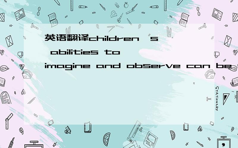 英语翻译children's abilities to imagine and observe can be stren