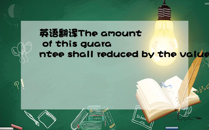 英语翻译The amount of this guarantee shall reduced by the value