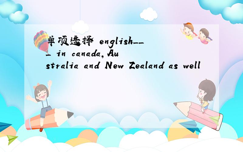 单项选择 english___ in canada,Australia and New Zealand as well
