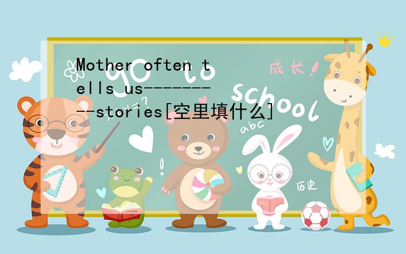 Mother often tells us---------stories[空里填什么]