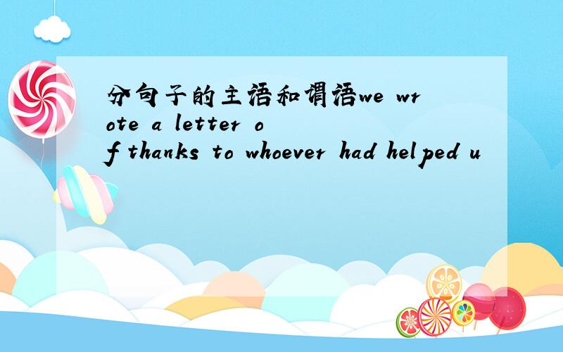 分句子的主语和谓语we wrote a letter of thanks to whoever had helped u