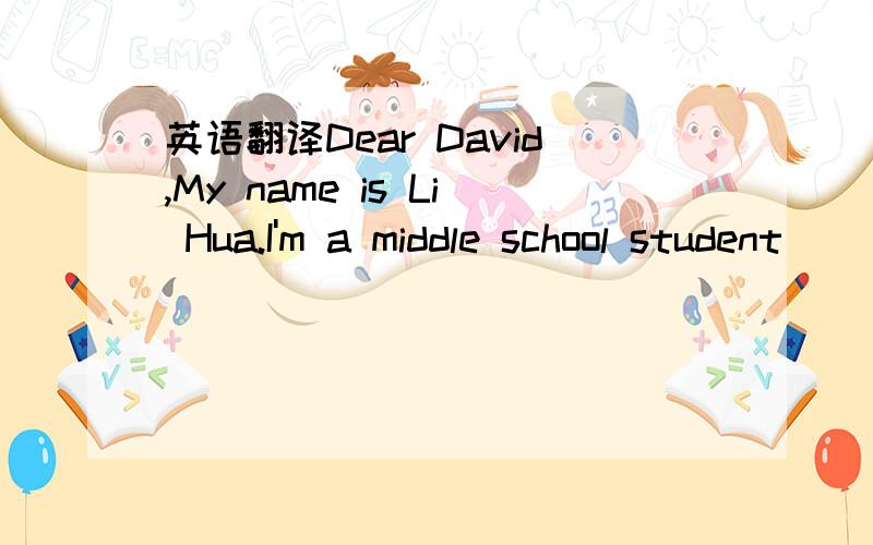 英语翻译Dear David,My name is Li Hua.I'm a middle school student