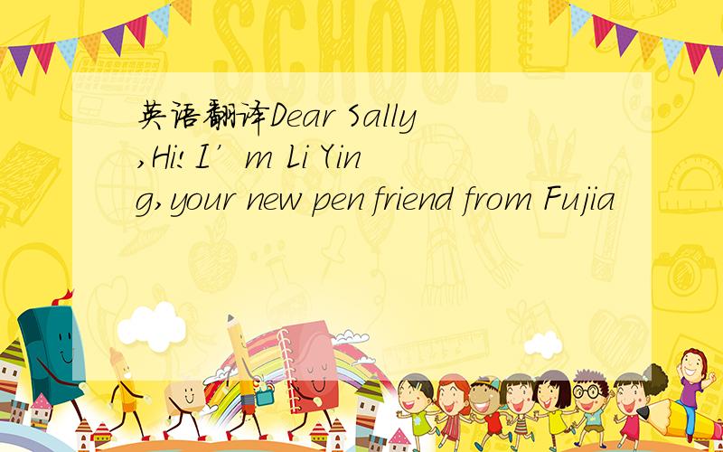 英语翻译Dear Sally,Hi!I’m Li Ying,your new pen friend from Fujia