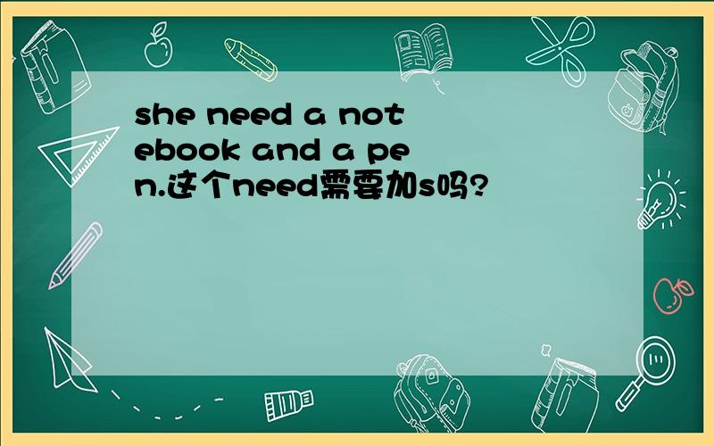 she need a notebook and a pen.这个need需要加s吗?