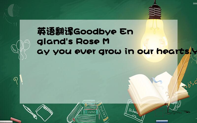 英语翻译Goodbye England's Rose May you ever grow in our hearts.Y