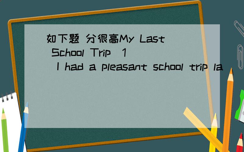 如下题 分很高My Last School Trip(1)I had a pleasant school trip la
