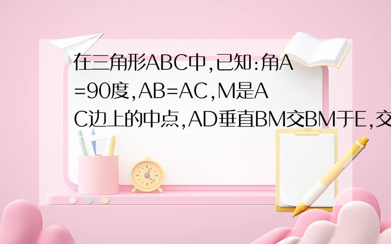 在三角形ABC中,已知:角A=90度,AB=AC,M是AC边上的中点,AD垂直BM交BM于E,交BC于D,求证：角AMB