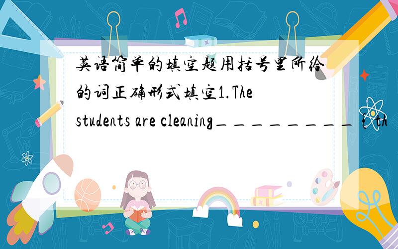 英语简单的填空题用括号里所给的词正确形式填空1.The students are cleaning________{th