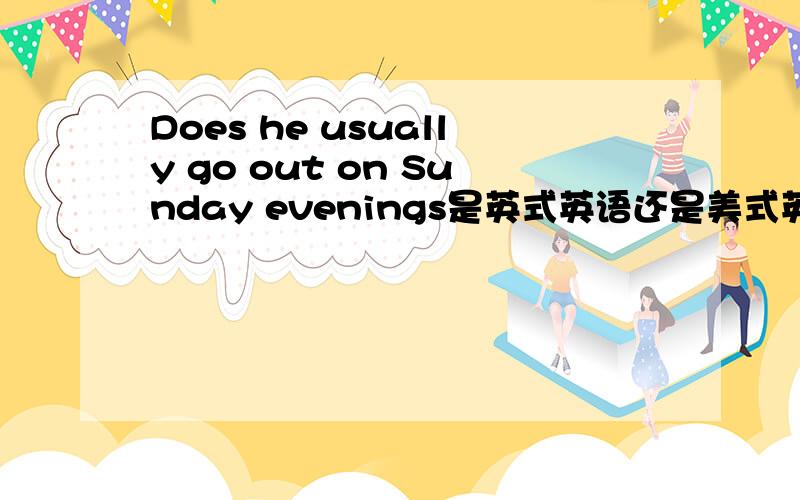 Does he usually go out on Sunday evenings是英式英语还是美式英语