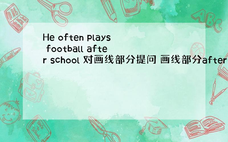 He often plays football after school 对画线部分提问 画线部分after schoo