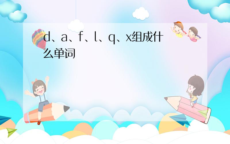 d、a、f、l、q、x组成什么单词