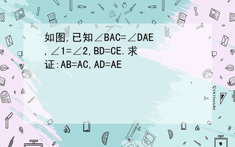 如图,已知∠BAC=∠DAE,∠1=∠2,BD=CE.求证:AB=AC,AD=AE