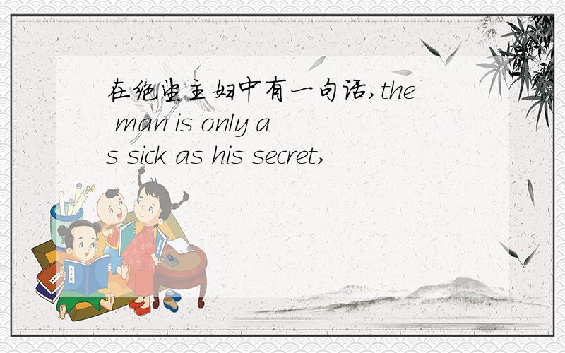 在绝望主妇中有一句话,the man is only as sick as his secret,