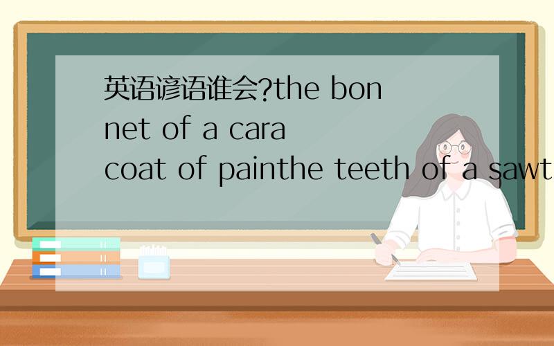 英语谚语谁会?the bonnet of a cara coat of painthe teeth of a sawth