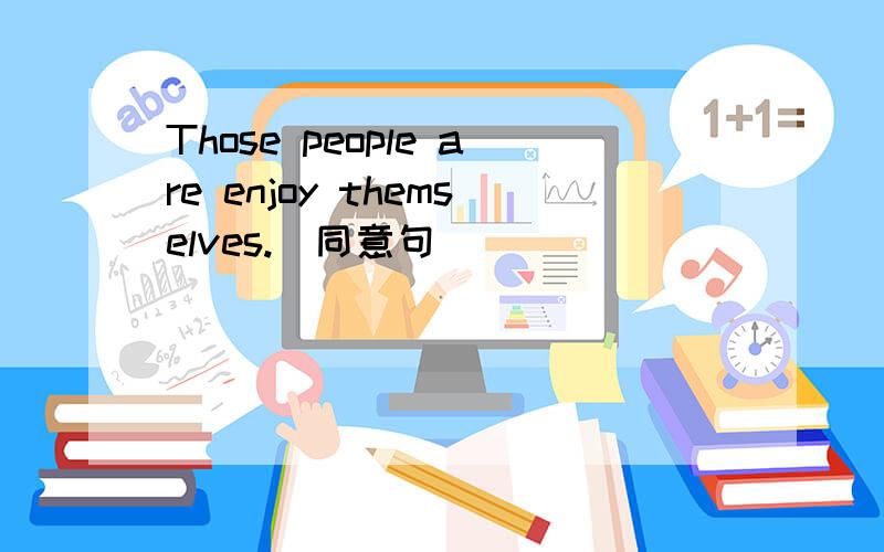 Those people are enjoy themselves.（同意句）