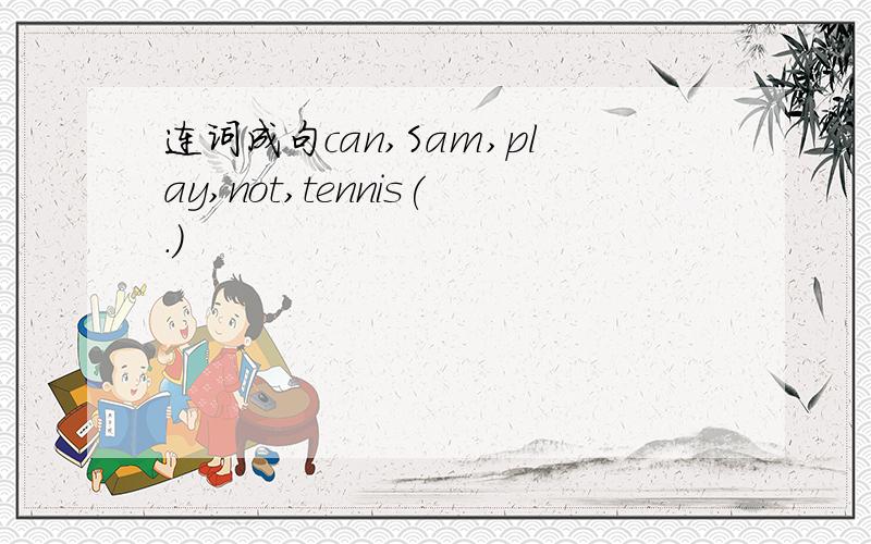 连词成句can,Sam,play,not,tennis(.)