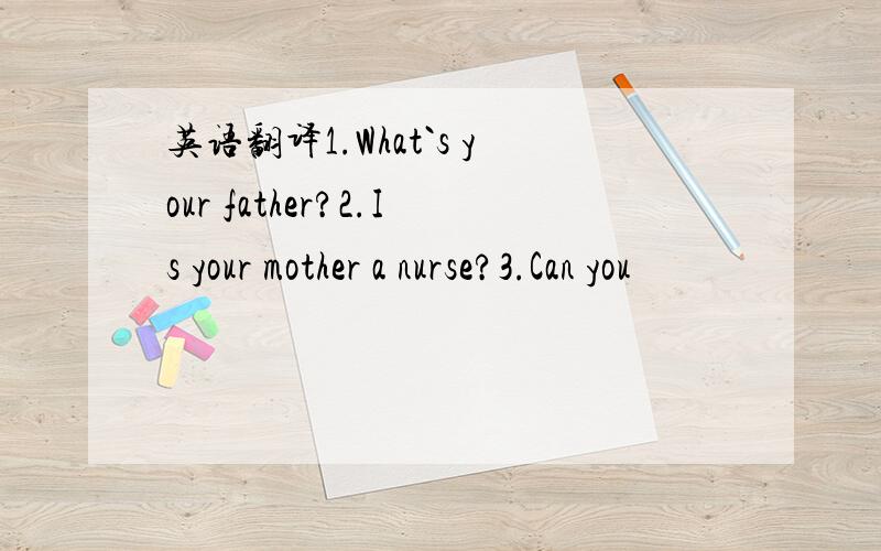 英语翻译1.What`s your father?2.Is your mother a nurse?3.Can you