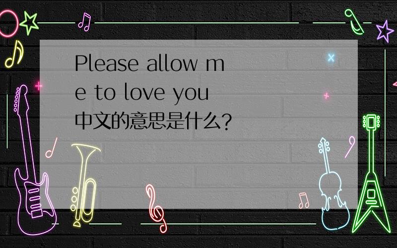 Please allow me to love you 中文的意思是什么?