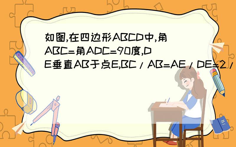 如图,在四边形ABCD中,角ABC=角ADC=90度,DE垂直AB于点E,BC/AB=AE/DE=2/3,AC=5,求A