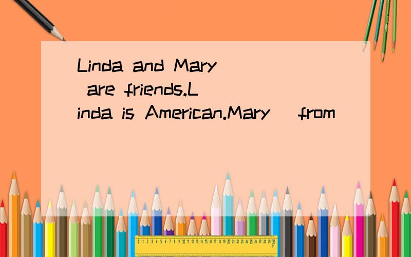 Linda and Mary are friends.Linda is American.Mary _from