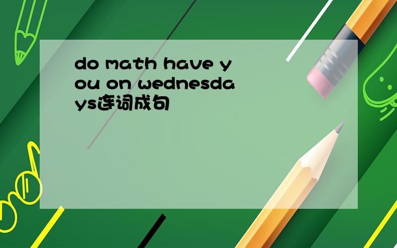 do math have you on wednesdays连词成句