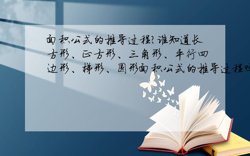 面积公式的推导过程?谁知道长方形、正方形、三角形、平行四边形、梯形、圆形面积公式的推导过程吗?要详细一点,我有急用!