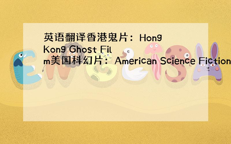 英语翻译香港鬼片：Hong Kong Ghost Film美国科幻片：American Science Fiction