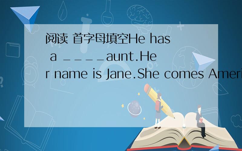 阅读 首字母填空He has a ____aunt.Her name is Jane.She comes America