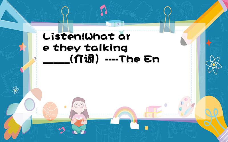 Listen!What are they talking_____(介词）----The En