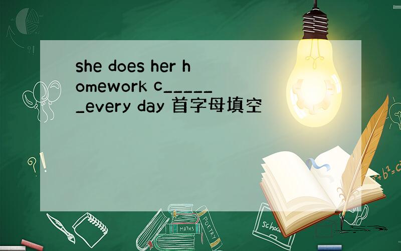 she does her homework c______every day 首字母填空