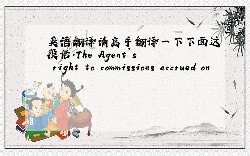 英语翻译请高手翻译一下下面这段话.The Agent's right to commissions accrued on