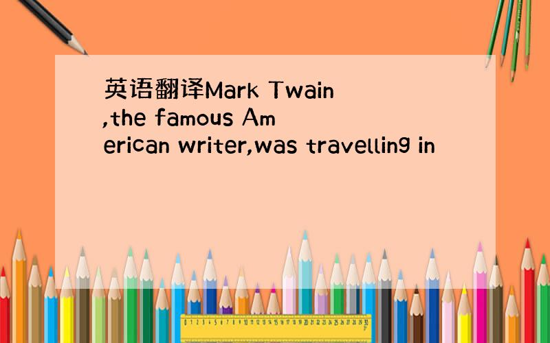 英语翻译Mark Twain,the famous American writer,was travelling in
