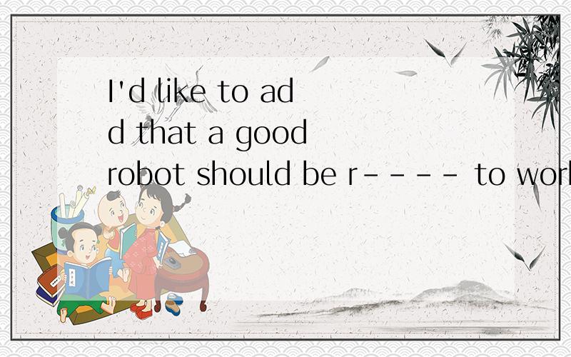 I'd like to add that a good robot should be r---- to work fo