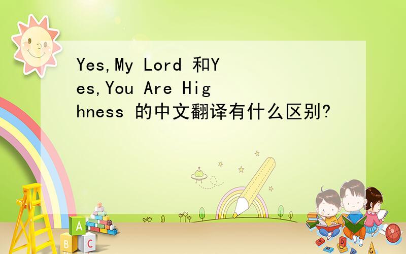 Yes,My Lord 和Yes,You Are Highness 的中文翻译有什么区别?