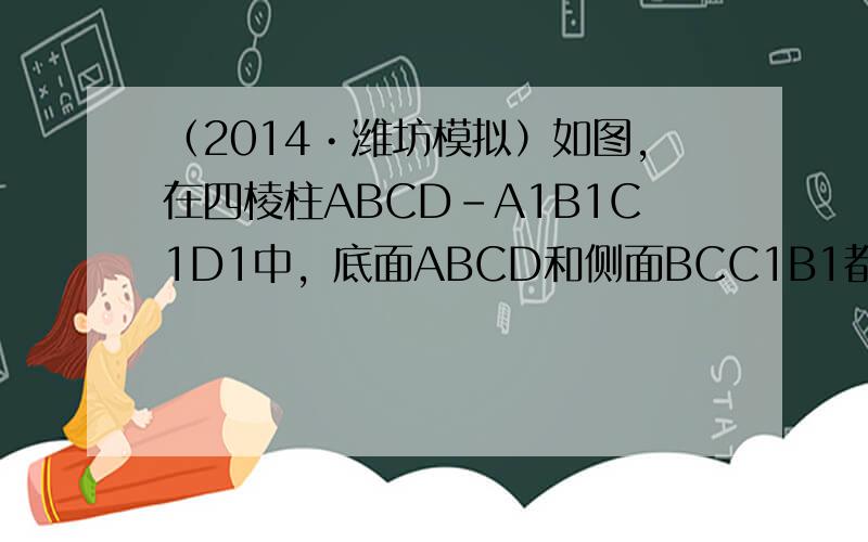 （2014•潍坊模拟）如图，在四棱柱ABCD-A1B1C1D1中，底面ABCD和侧面BCC1B1都是矩形，E是CD的中点