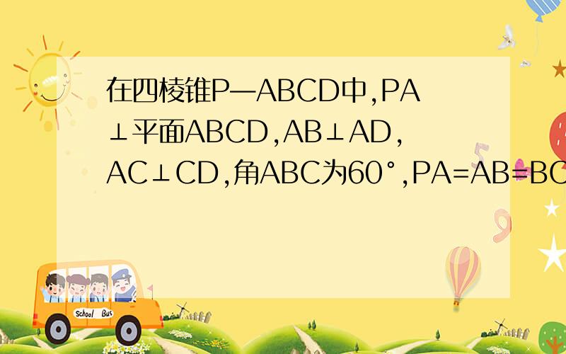 在四棱锥P—ABCD中,PA⊥平面ABCD,AB⊥AD,AC⊥CD,角ABC为60°,PA=AB=BC,E为PC中点,求