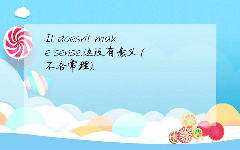 It doesn't make sense.这没有意义(不合常理).