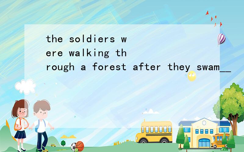 the soldiers were walking through a forest after they swam__
