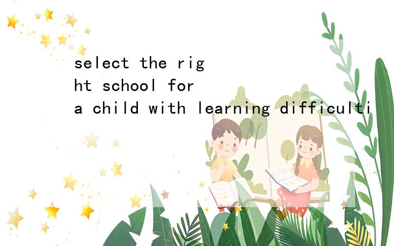 select the right school for a child with learning difficulti