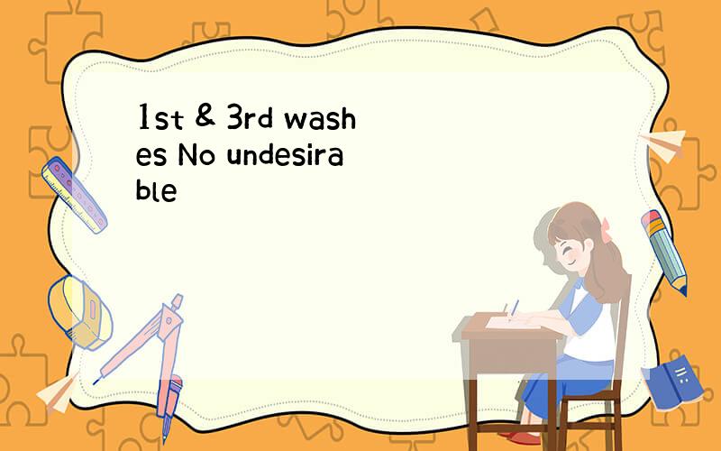 1st & 3rd washes No undesirable