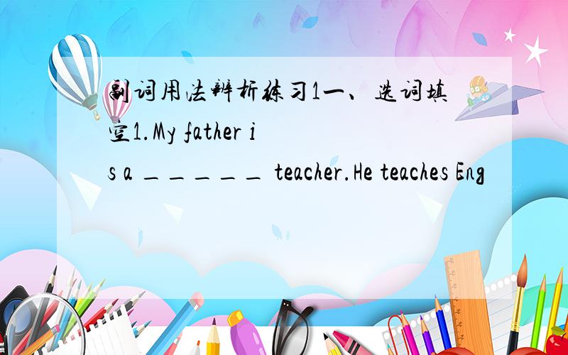 副词用法辨析练习1一、选词填空1.My father is a _____ teacher.He teaches Eng