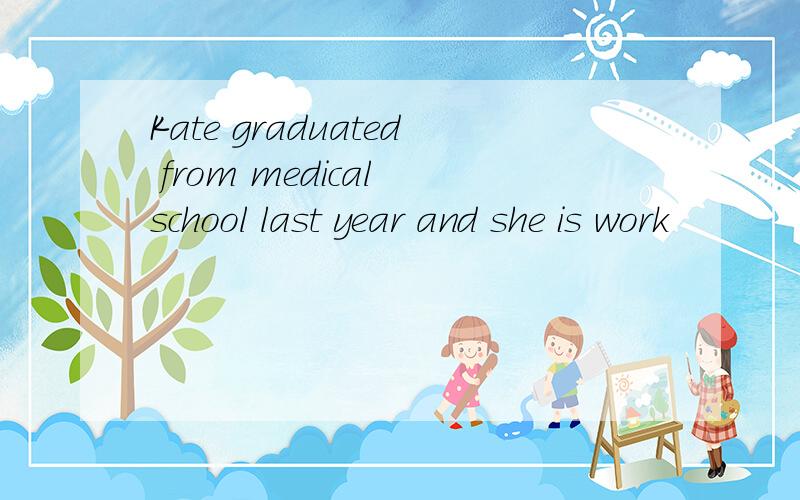Kate graduated from medical school last year and she is work
