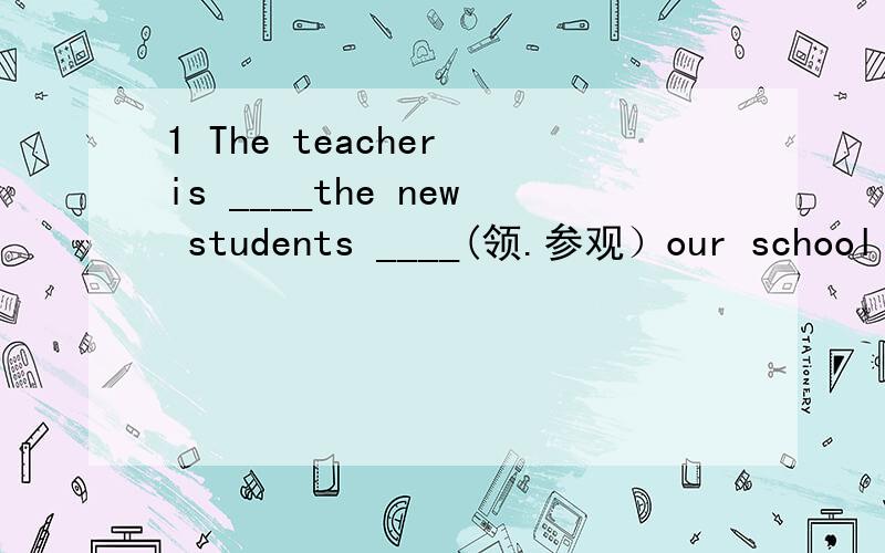 1 The teacher is ____the new students ____(领.参观）our school .