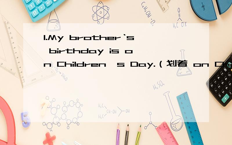 1.My brother‘s birthday is on Children's Day.（划着 on Children