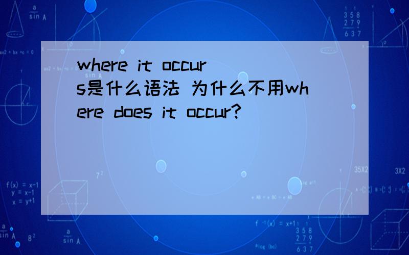 where it occurs是什么语法 为什么不用where does it occur?