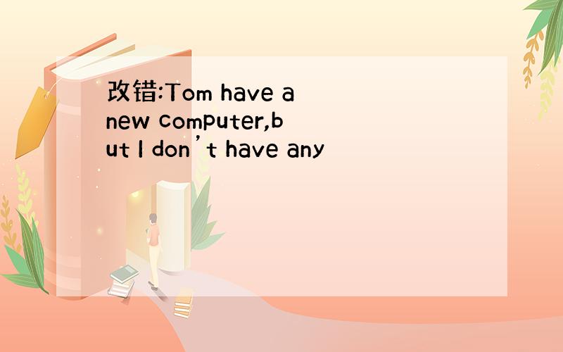 改错:Tom have a new computer,but I don’t have any