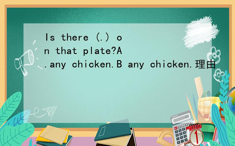 Is there (.) on that plate?A.any chicken.B any chicken.理由